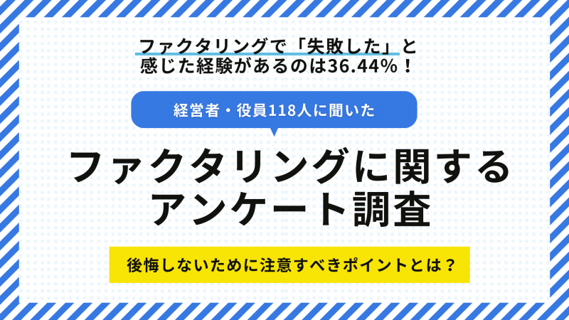 【経営者・役員118人に聞いた】ファクタリングで「失敗した」と感じた経験があるのは36.44％！　後悔しないために注意すべきポイントとは？